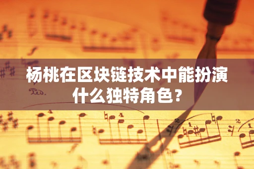 杨桃在区块链技术中能扮演什么独特角色？