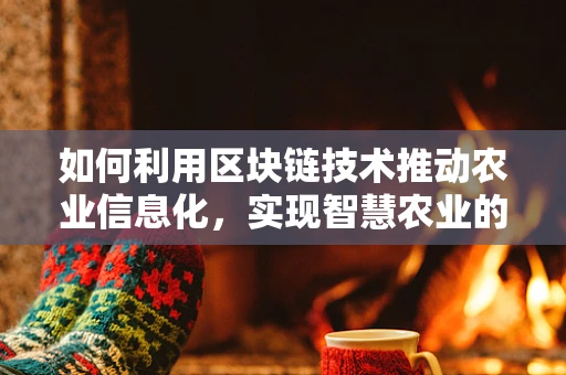 如何利用区块链技术推动农业信息化，实现智慧农业的飞跃？