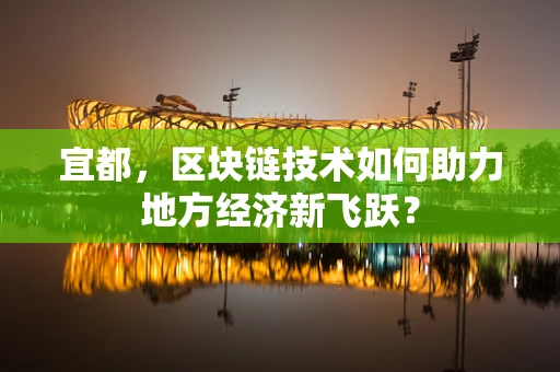 宜都，区块链技术如何助力地方经济新飞跃？