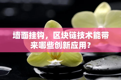 墙面挂钩，区块链技术能带来哪些创新应用？
