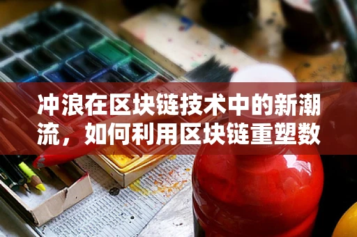 冲浪在区块链技术中的新潮流，如何利用区块链重塑数字冲浪体验？