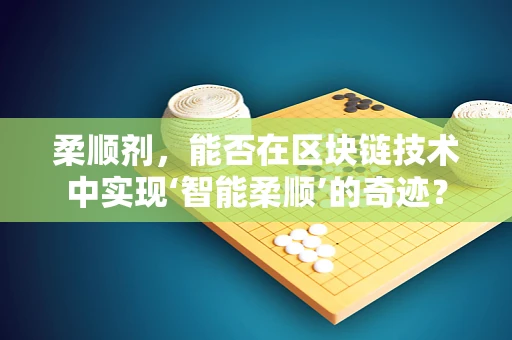 柔顺剂，能否在区块链技术中实现‘智能柔顺’的奇迹？