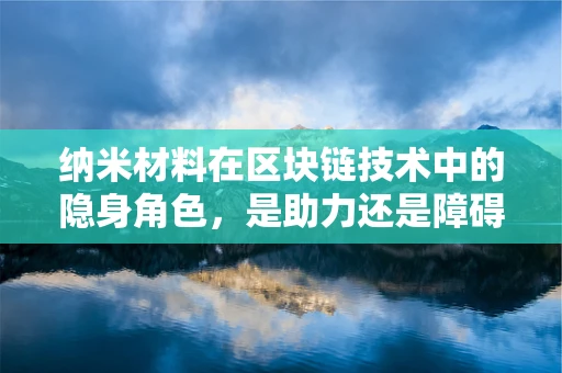 纳米材料在区块链技术中的隐身角色，是助力还是障碍？