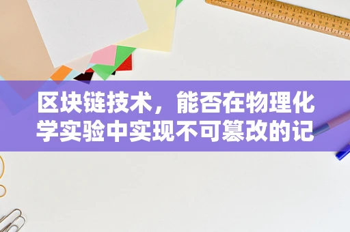 区块链技术，能否在物理化学实验中实现不可篡改的记录？