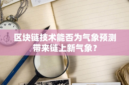 区块链技术能否为气象预测带来链上新气象？