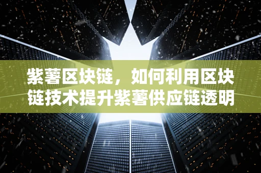 紫薯区块链，如何利用区块链技术提升紫薯供应链透明度？