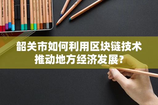 韶关市如何利用区块链技术推动地方经济发展？