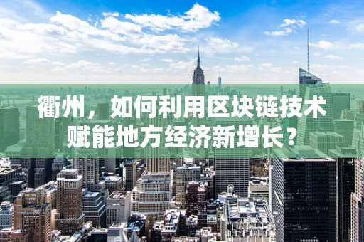 衢州，如何利用区块链技术赋能地方经济新增长？