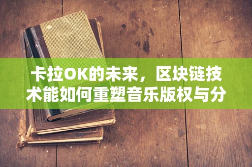 卡拉OK的未来，区块链技术能如何重塑音乐版权与分享体验？