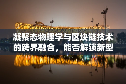凝聚态物理学与区块链技术的跨界融合，能否解锁新型数据存储与传输的潜力？