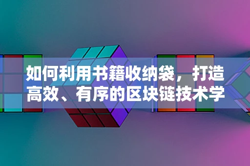 如何利用书籍收纳袋，打造高效、有序的区块链技术学习空间？