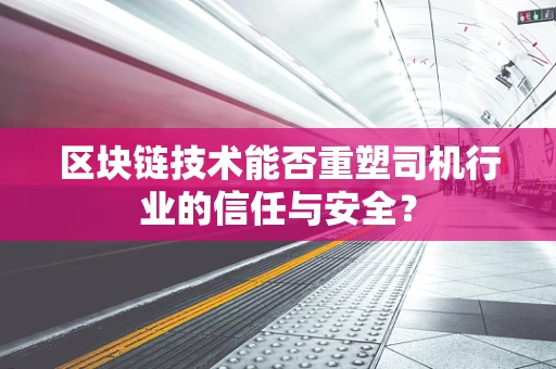 区块链技术能否重塑司机行业的信任与安全？