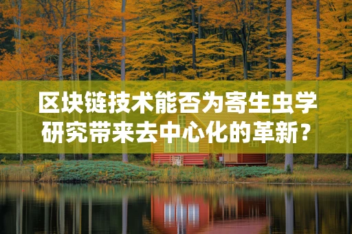 区块链技术能否为寄生虫学研究带来去中心化的革新？