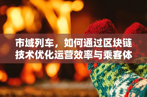 市域列车，如何通过区块链技术优化运营效率与乘客体验？