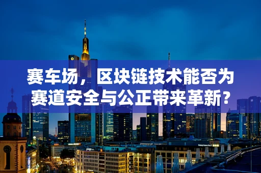 赛车场，区块链技术能否为赛道安全与公正带来革新？