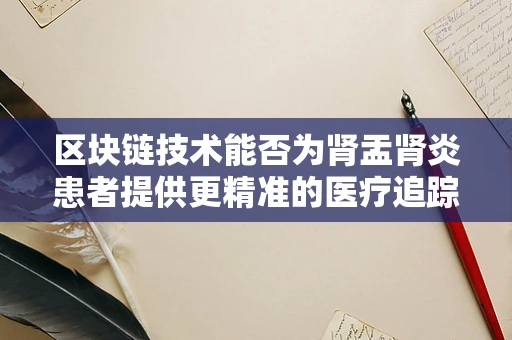 区块链技术能否为肾盂肾炎患者提供更精准的医疗追踪与数据安全？