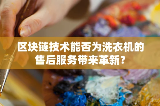 区块链技术能否为洗衣机的售后服务带来革新？