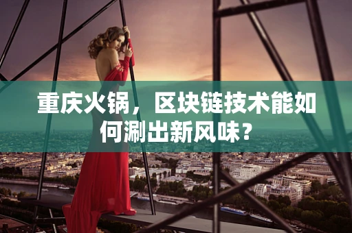 重庆火锅，区块链技术能如何涮出新风味？