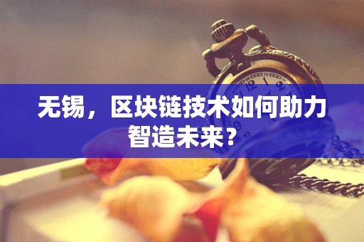 无锡，区块链技术如何助力智造未来？