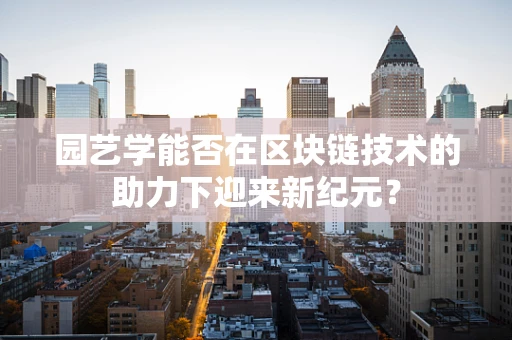 园艺学能否在区块链技术的助力下迎来新纪元？