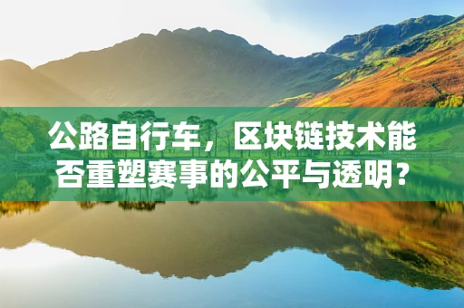公路自行车，区块链技术能否重塑赛事的公平与透明？