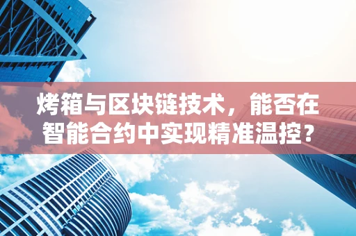 烤箱与区块链技术，能否在智能合约中实现精准温控？