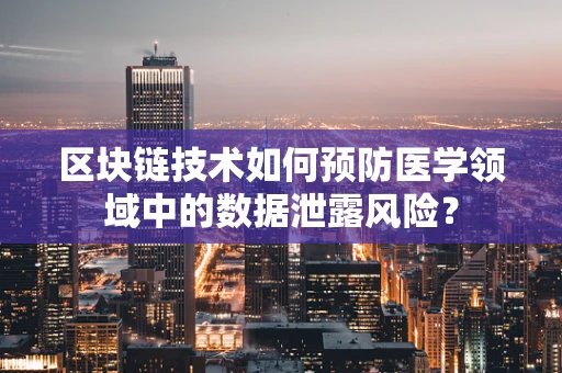 区块链技术如何预防医学领域中的数据泄露风险？