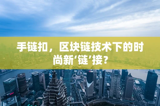 手链扣，区块链技术下的时尚新‘链’接？