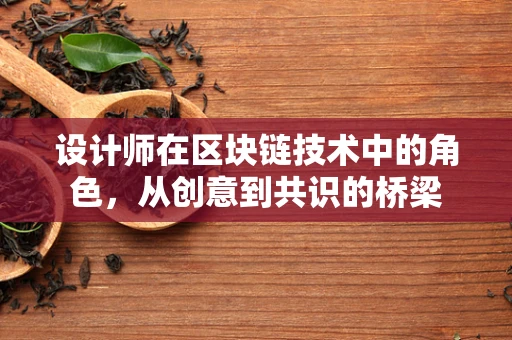 设计师在区块链技术中的角色，从创意到共识的桥梁