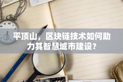 平顶山，区块链技术如何助力其智慧城市建设？