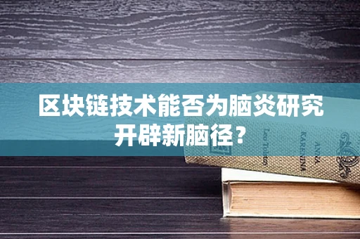 区块链技术能否为脑炎研究开辟新脑径？
