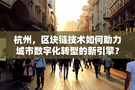 杭州，区块链技术如何助力城市数字化转型的新引擎？