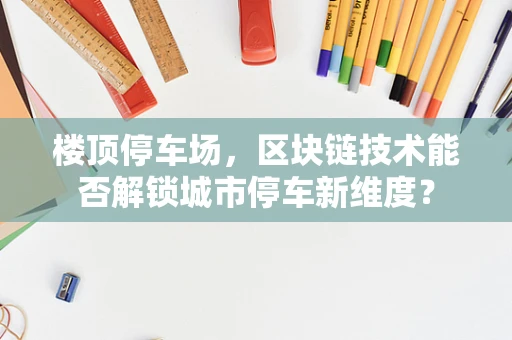 楼顶停车场，区块链技术能否解锁城市停车新维度？