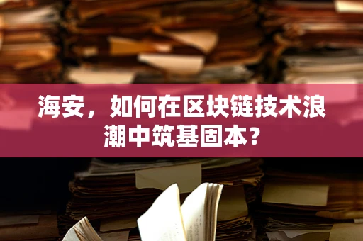 海安，如何在区块链技术浪潮中筑基固本？