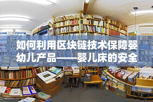 如何利用区块链技术保障婴幼儿产品——婴儿床的安全与追溯？