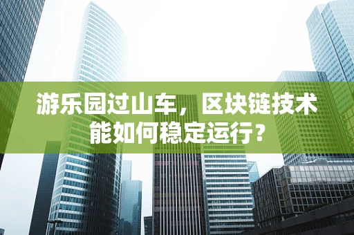 游乐园过山车，区块链技术能如何稳定运行？