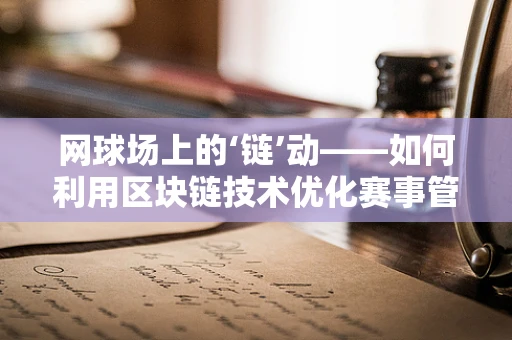 网球场上的‘链’动——如何利用区块链技术优化赛事管理？