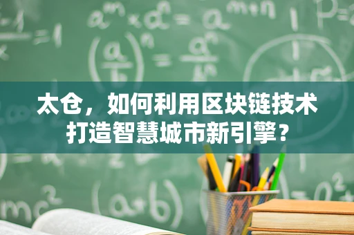 太仓，如何利用区块链技术打造智慧城市新引擎？
