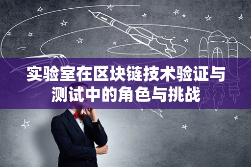 实验室在区块链技术验证与测试中的角色与挑战