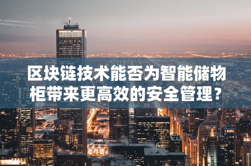 区块链技术能否为智能储物柜带来更高效的安全管理？