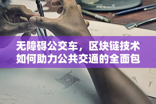 无障碍公交车，区块链技术如何助力公共交通的全面包容？
