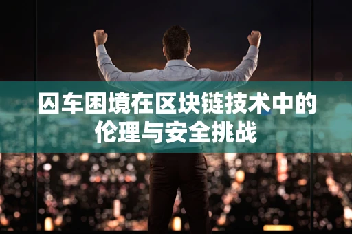 囚车困境在区块链技术中的伦理与安全挑战