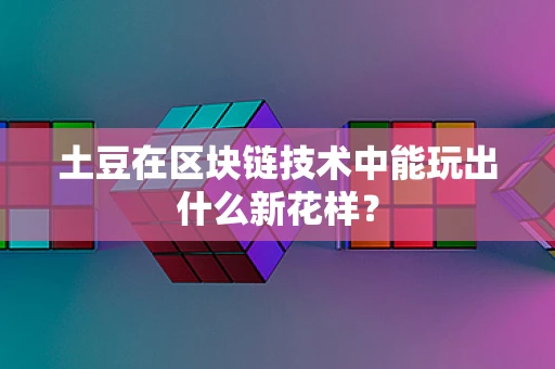 土豆在区块链技术中能玩出什么新花样？