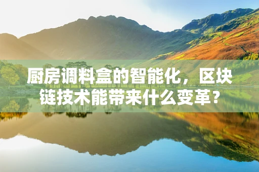 厨房调料盒的智能化，区块链技术能带来什么变革？