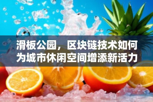 滑板公园，区块链技术如何为城市休闲空间增添新活力？