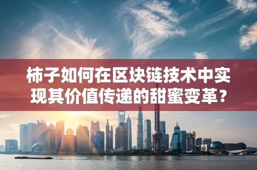 柿子如何在区块链技术中实现其价值传递的甜蜜变革？