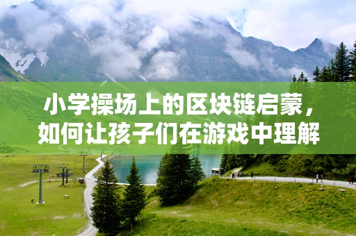 小学操场上的区块链启蒙，如何让孩子们在游戏中理解去中心化？