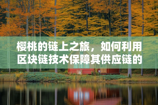 樱桃的链上之旅，如何利用区块链技术保障其供应链的透明与安全？