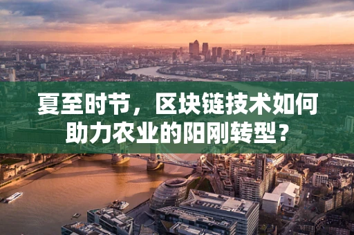 夏至时节，区块链技术如何助力农业的阳刚转型？