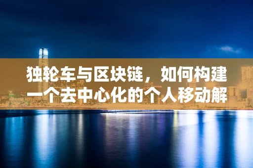 独轮车与区块链，如何构建一个去中心化的个人移动解决方案？